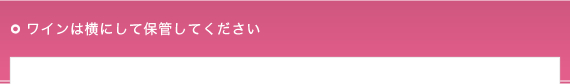 ワインは横にして保管してください