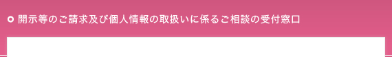 開示等のご請求及び個人情報の取扱いに係るご相談の受付窓口
