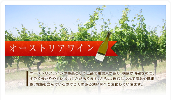 オーストリアワイン
オーストリアワインの特長として上品で果実未があり、構成が明確なので、
すごく分かりやすいおいしさがあります。さらに、飲むにつれて深みや繊細さ、
情熱を含んでいるのでこくのある深い味へと変化していきます。