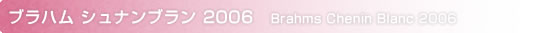 ブラハム シュナンブラン 2005
Brahms Chenin Blanc 2004