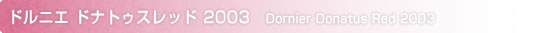 ドルニエ ドナトゥスレッド 2002
Dornier Donatus Red