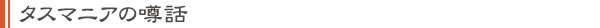 タスマニアの噂話
