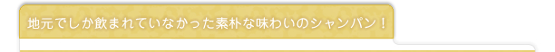 地元でしか飲まれていなかった素朴な味わいのシャンパン！