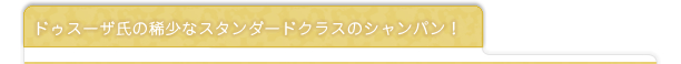 ドゥスーザ氏の稀少なスタンダードクラスのシャンパン！