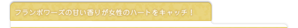 フランボワーズの甘い香りが女性のハートをキャッチ！
