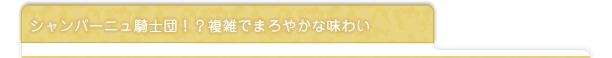 シャンパーニュ騎士団！？複雑でまろやかな味わい