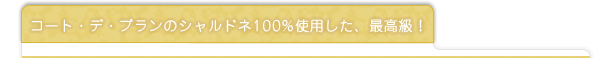 コート・デ・ブランのシャルドネ100％を使用した、最高級！