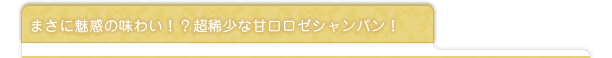 まさに魅惑の味わい！？超稀少な甘口ロゼシャンパン！
