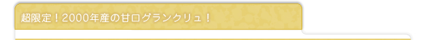 超限定！2000年産の甘口グランクリュ！