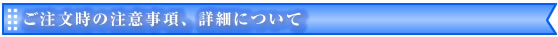 ご注文時の注意事項、詳細について