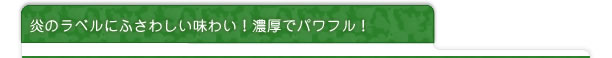 炎のラベルにふさわしい味わい！濃厚でパワフル！