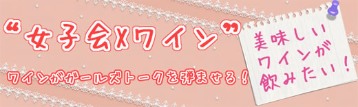 女子会Xワイン特集　美味しいワインがガールズトークを弾ませます！
