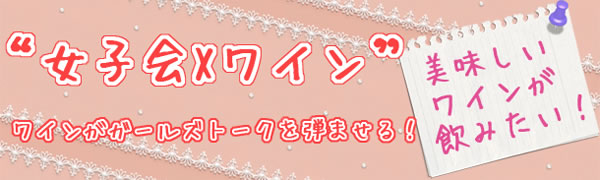 女子会Xワイン特集　美味しいワインがガールズトークを弾ませます！