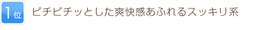 1位 ピチピチっとした爽快感あふれるスッキリ系