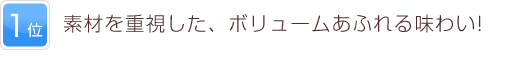 1位 素材を重視した、ボリュームあふれる味わい!