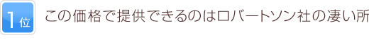 1位 この価格で提供できるのはロバートソン社の凄い所