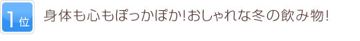 1位 身体も心もぽっかぽか！ちょっとおしゃれな冬の飲み物！
