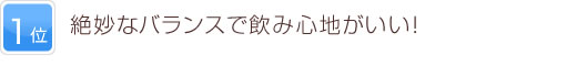 1位 絶妙なバランスで飲み心地がいい！