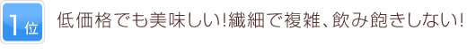 1位 低価格でも美味しい！繊細で複雑、飲み飽きしない！