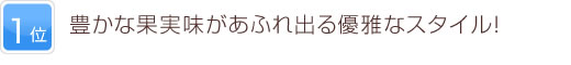 1位 豊かな果実味があふれ出る優雅なスタイル！