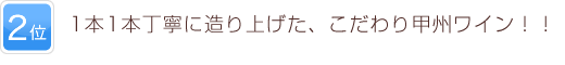 2位 1本1本丁寧に造り上げた、こだわりの甲州ワイン！！