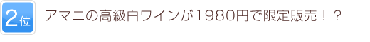 2位 アマニの高級白ワインが1980円で限定販売！？