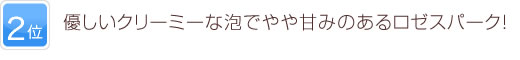 2位 優しいクリーミーな泡でやや甘みのあるロゼスパーク！