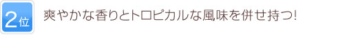2位 爽やかな香りとトロピカルな風味を併せ持つ！