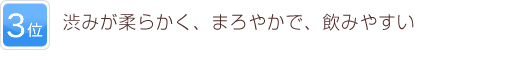 3位 渋みが柔らかく、まろやかで、飲みやすい