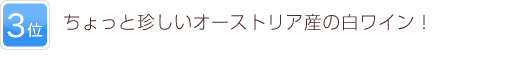 3位 ちょっと珍しいオーストリア産の白ワイン！