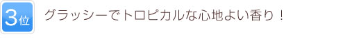 3位 グラッシーでトロピカルな心地よい香り！