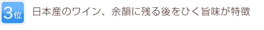 3位 日本産のワイン、余韻に残る後をひく旨味が特徴