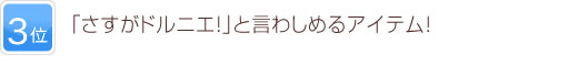 3位  「さすがドルニエ！」と言わしめるアイテム！