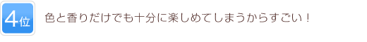 4位 色と香りだけでも十分に楽しめてしまうからすごい！