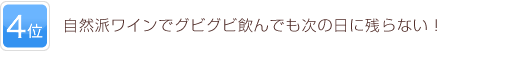 4位 自然派ワインでグビグビ飲んでも次の日に残らない！