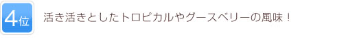 4位 活き活きとしたトロピカルやグースベリーの風味！