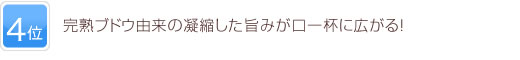 4位 完熟ブドウ由来の凝縮した旨みが口一杯に広がる！