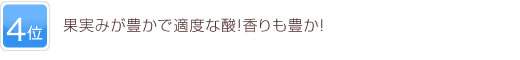 4位 果実みが豊かで適度な酸！香りも豊か！