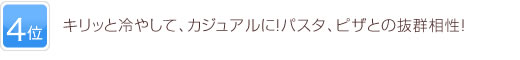 4位 キリッと冷やして、カジュアルに！パスタ、ピザとの抜群相性！