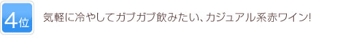 4位 気軽に冷やしてガブガブ飲みたい、カジュアル系赤ワイン！