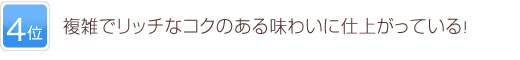 4位 複雑でリッチなコクのある味わいに仕上がっている！