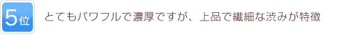 5位 とてもパワフルで濃厚ですが、上品で繊細な渋みが特徴