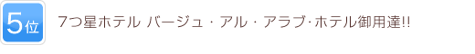5位 7つ星ホテル バージュ・アル・アラブ･ホテル御用達!!