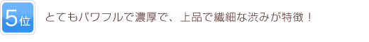 5位 とてもパワフルで濃厚で、上品で繊細な渋みが特徴！