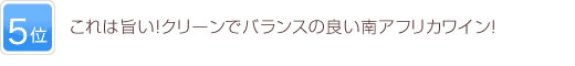 5位 これは旨い！クリーンでバランスの良い南アフリカワイン！