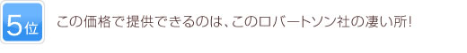 5位 この価格で提供できるのは、このロバートソン社の凄い所！