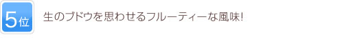 5位 生のブドウを思わせるフルーティーな風味！