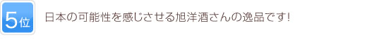 5位 日本の可能性を感じさせる旭洋酒さんの逸品です！