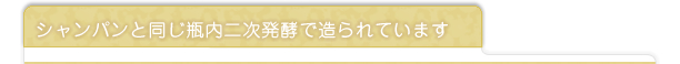 シャンパンと同じ瓶内二次発酵で造られています