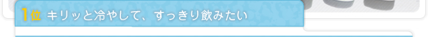 1位 キリッと冷やして、すっきり飲みたい